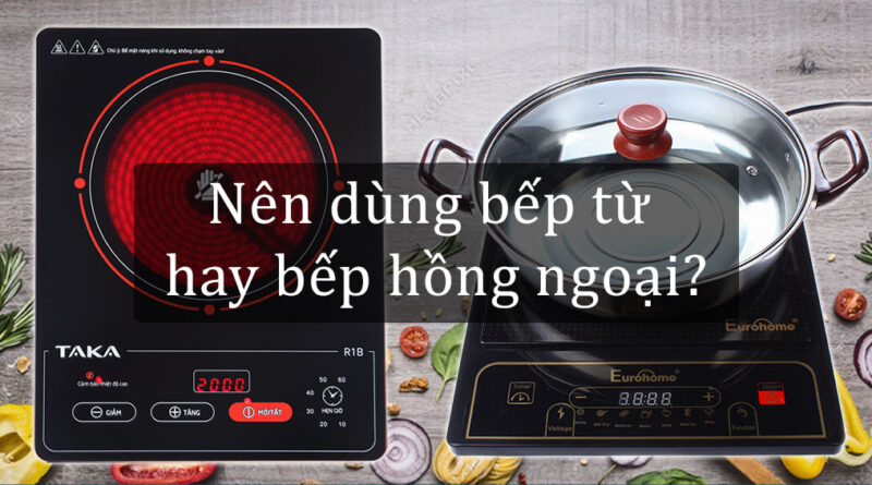 Bếp từ và bếp hồng ngoại loại nào an toàn, bền, đẹp, giá tốt