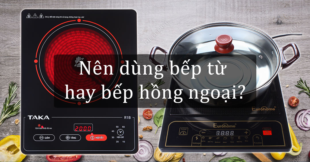 Bếp từ và bếp hồng ngoại loại nào an toàn, bền, đẹp, giá tốt