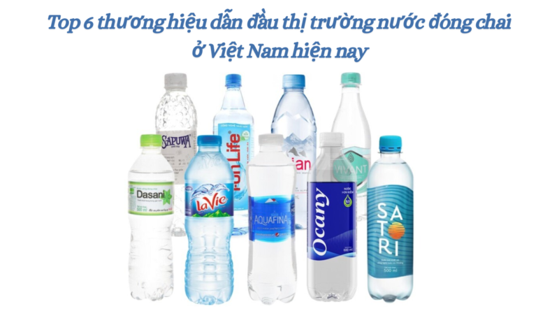 Top 6 thương hiệu dẫn đầu thị trường nước đóng chai ở Việt Nam